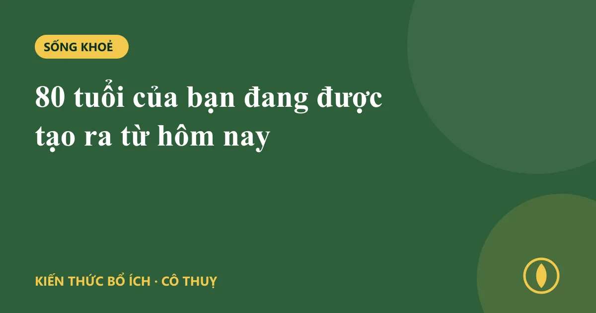 80 tuổi của bạn đang được tạo ra từ hôm nay