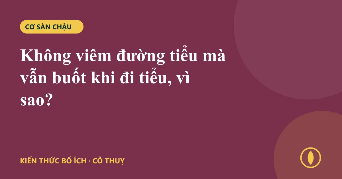 Không viêm đường tiểu mà vẫn buốt khi đi tiểu, vì sao?