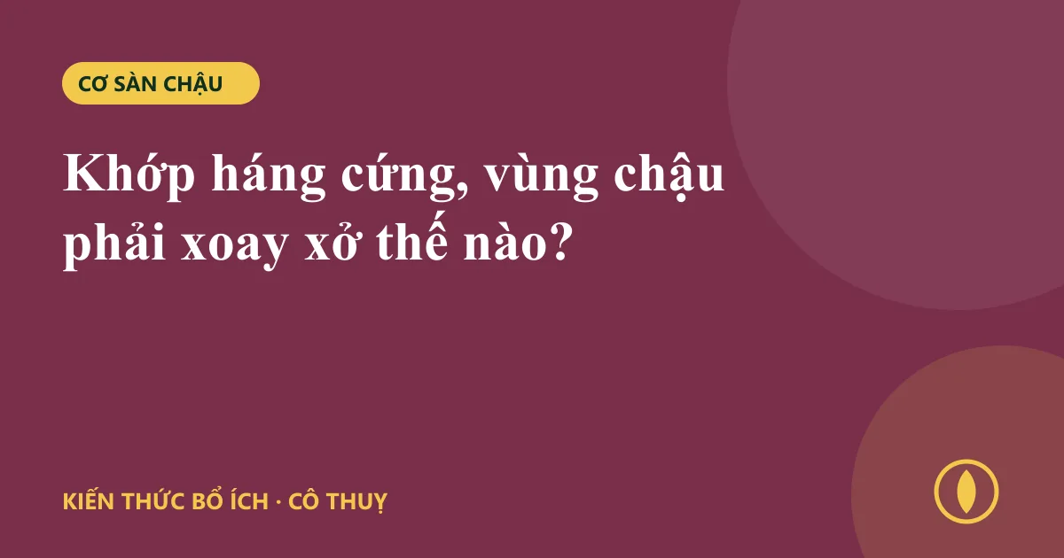 Khớp háng cứng, vùng chậu phải xoay xở thế nào?
